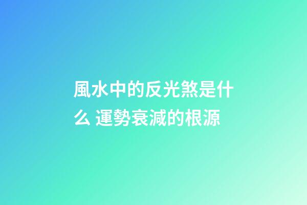 風水中的反光煞是什么 運勢衰減的根源